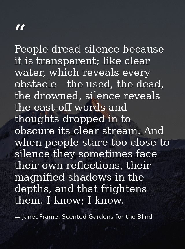 People dread silence because it is transparent; like clear water, which reveals every obstacle—the used, the dead, the d — Janet Frame, Scented Gardens for the Blind