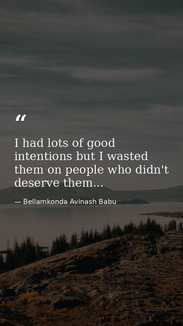I had lots of good intentions but I wasted them on people who didn't deserve them... — Bellamkonda Avinash Babu