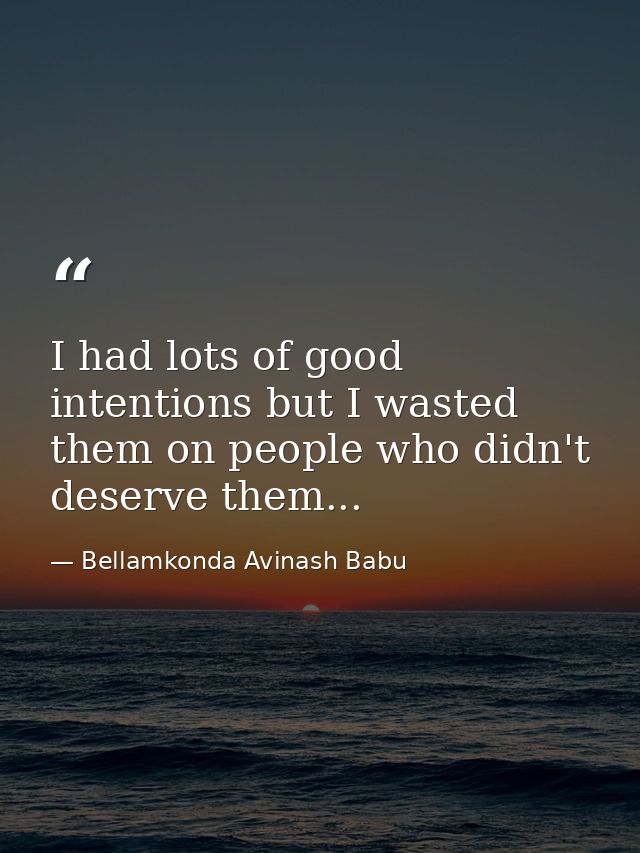 I had lots of good intentions but I wasted them on people who didn't deserve them... — Bellamkonda Avinash Babu