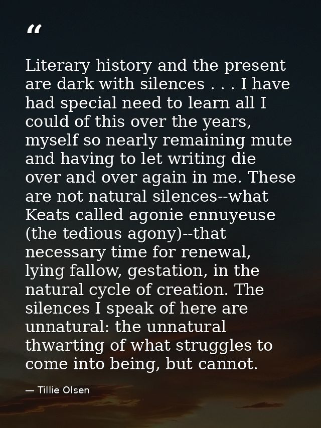 Literary history and the present are dark with silences . . . I have had special need to learn all I could of this over  — Tillie Olsen