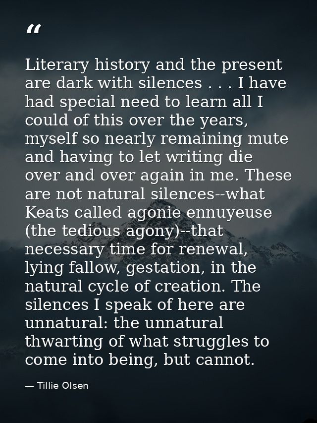 Literary history and the present are dark with silences . . . I have had special need to learn all I could of this over  — Tillie Olsen