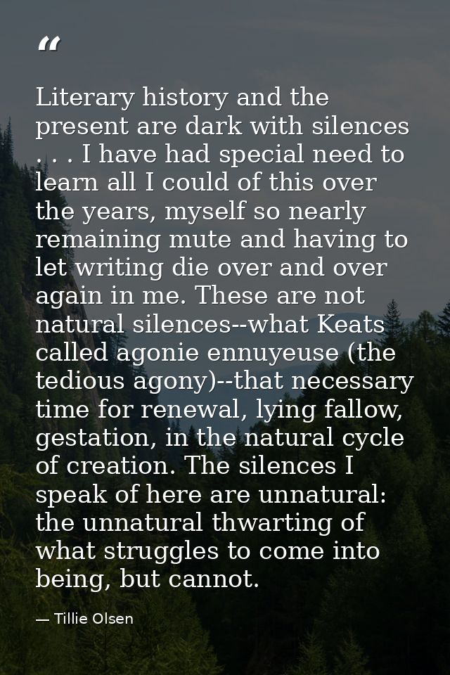 Literary history and the present are dark with silences . . . I have had special need to learn all I could of this over  — Tillie Olsen