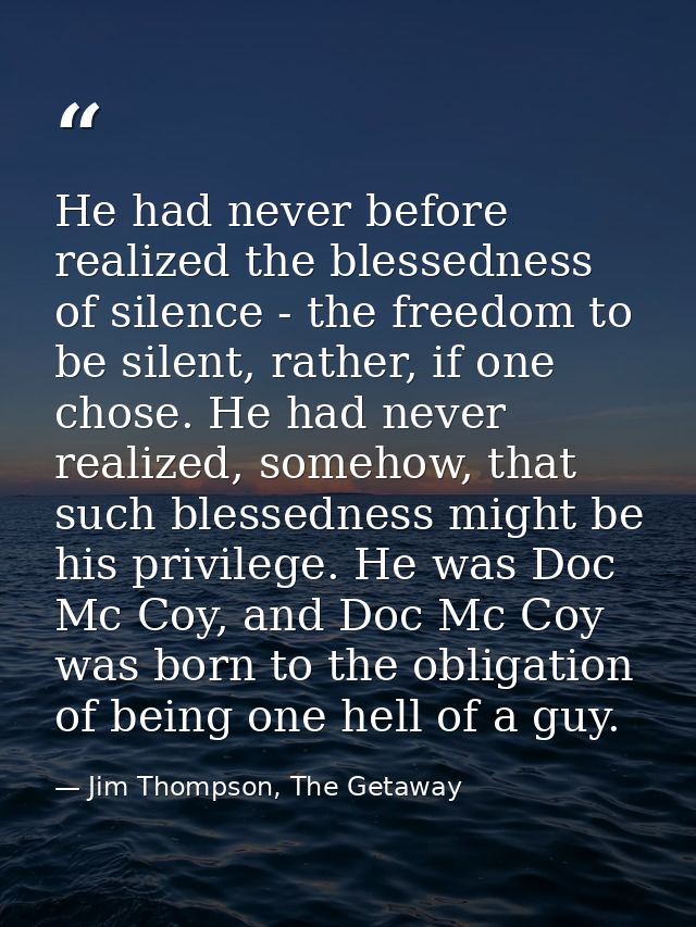 He had never before realized the blessedness of silence - the freedom to be silent, rather, if one chose. He had never r — Jim Thompson, The Getaway