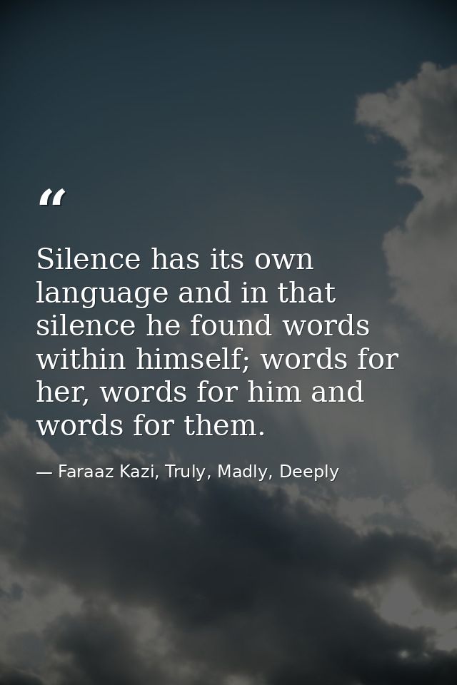 Silence has its own language and in that silence he found words within himself; words for her, words for him and words f — Faraaz Kazi, Truly, Madly, Deeply