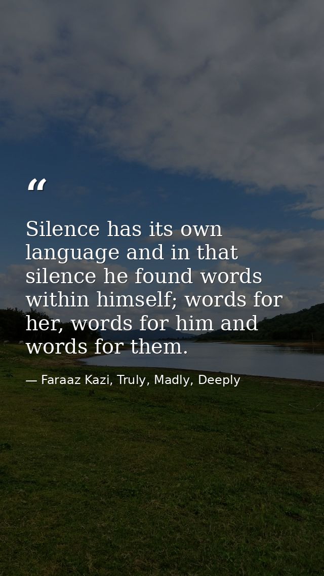 Silence has its own language and in that silence he found words within himself; words for her, words for him and words f — Faraaz Kazi, Truly, Madly, Deeply