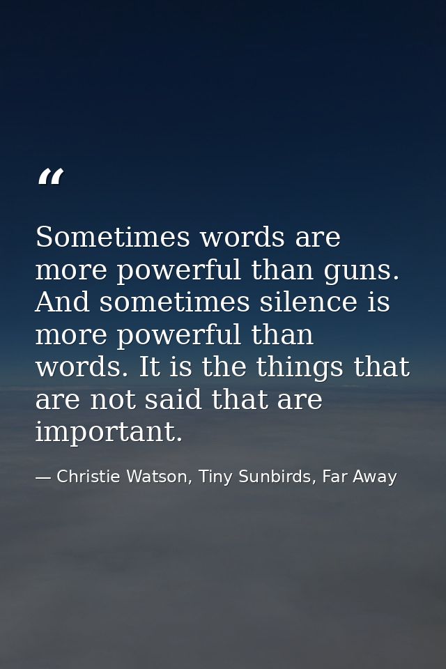 Sometimes words are more powerful than guns. And sometimes silence is more powerful than words. It is the things that ar — Christie Watson, Tiny Sunbirds, Far Away