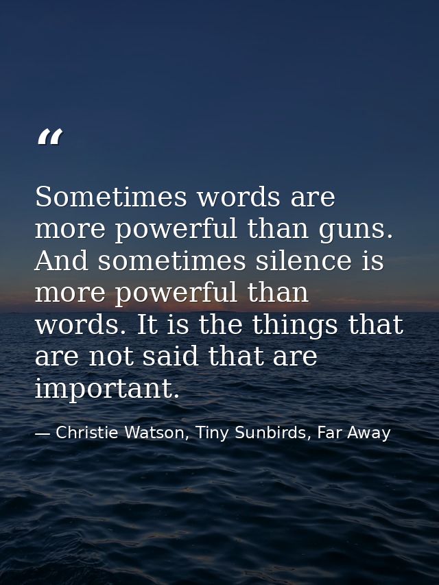 Sometimes words are more powerful than guns. And sometimes silence is more powerful than words. It is the things that ar — Christie Watson, Tiny Sunbirds, Far Away