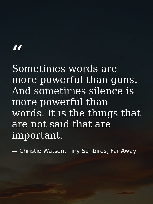 Sometimes words are more powerful than guns. And sometimes silence is more powerful than words. It is the things that ar — Christie Watson, Tiny Sunbirds, Far Away