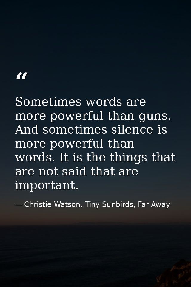 Sometimes words are more powerful than guns. And sometimes silence is more powerful than words. It is the things that ar — Christie Watson, Tiny Sunbirds, Far Away