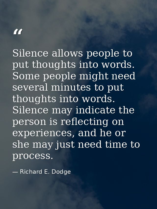 Silence allows people to put thoughts into words. Some people might need several minutes to put thoughts into words. Sil — Richard E. Dodge