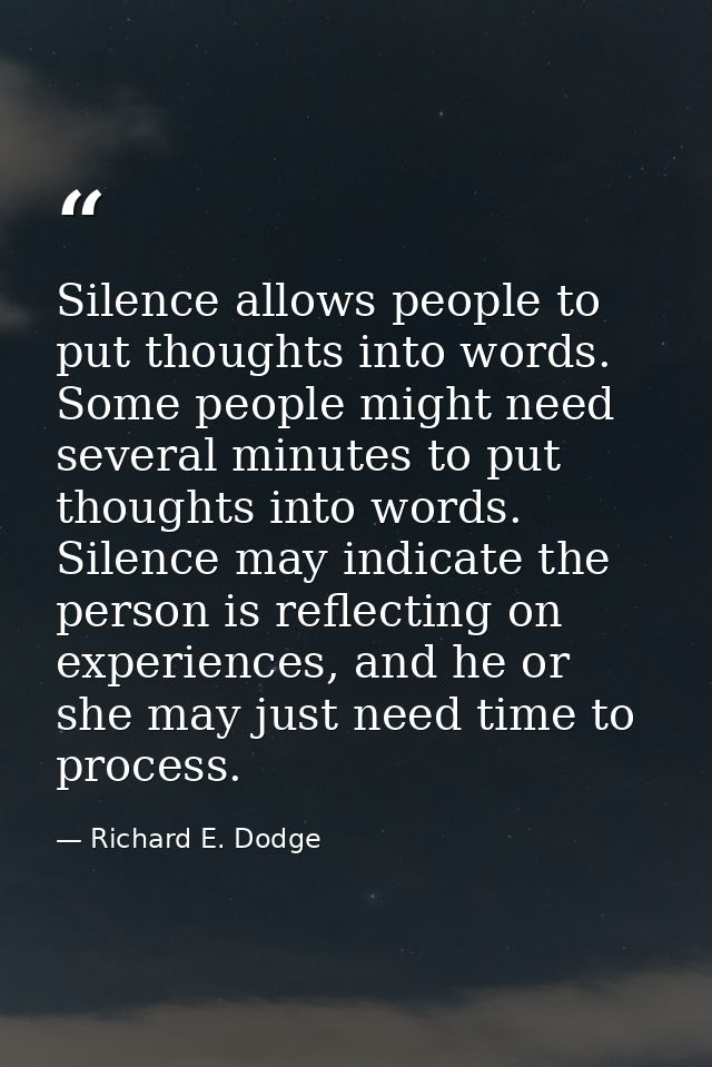 Silence allows people to put thoughts into words. Some people might need several minutes to put thoughts into words. Sil — Richard E. Dodge