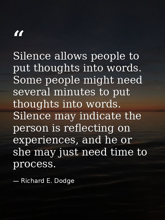 Silence allows people to put thoughts into words. Some people might need several minutes to put thoughts into words. Sil — Richard E. Dodge