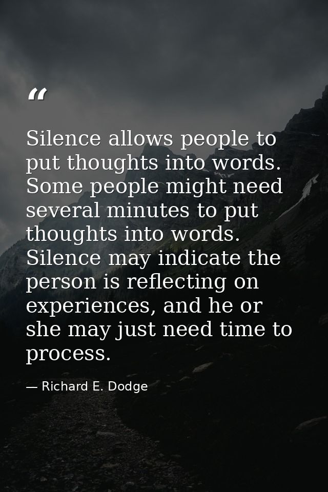 Silence allows people to put thoughts into words. Some people might need several minutes to put thoughts into words. Sil — Richard E. Dodge