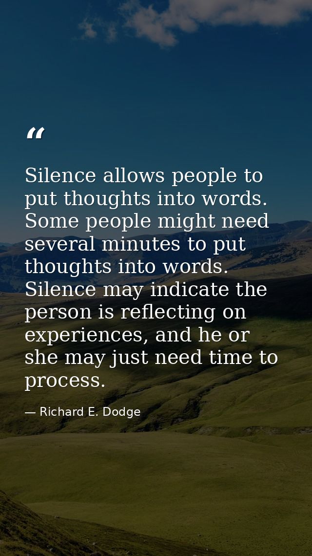 Silence allows people to put thoughts into words. Some people might need several minutes to put thoughts into words. Sil — Richard E. Dodge