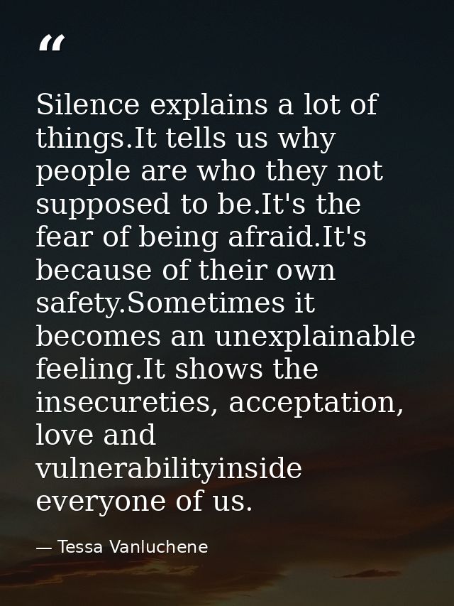 Silence explains a lot of things.It tells us why people are who they not supposed to be.It's the fear of being afraid.It — Tessa Vanluchene