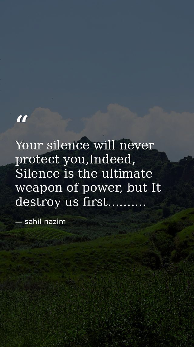 Your silence will never protect you,Indeed, Silence is the ultimate weapon of power, but It destroy us first.......... — sahil nazim