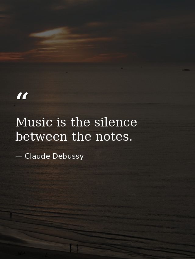 Music is the silence between the notes. — Claude Debussy