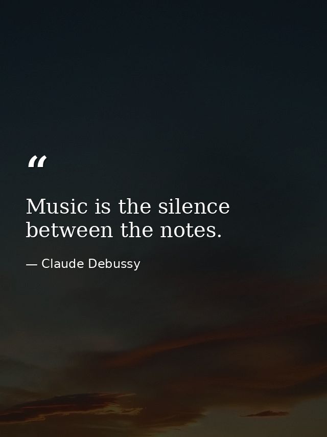 Music is the silence between the notes. — Claude Debussy