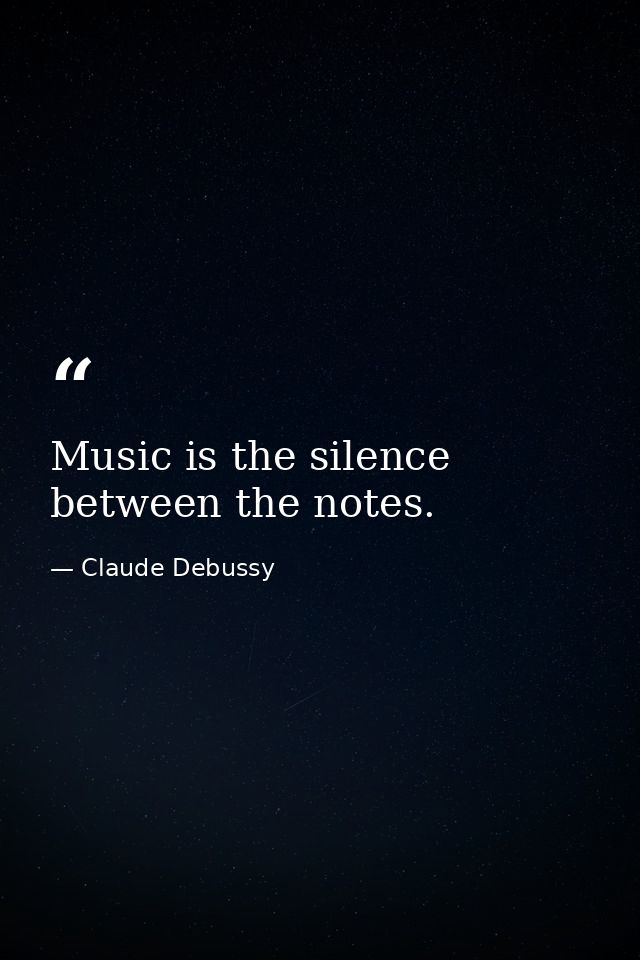 Music is the silence between the notes. — Claude Debussy