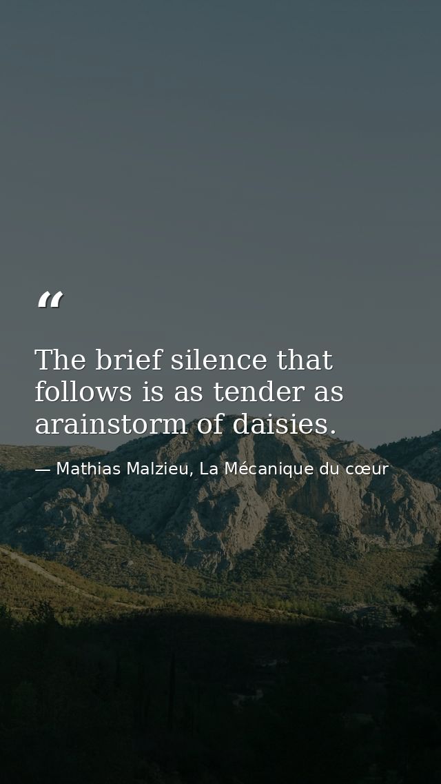 The brief silence that follows is as tender as arainstorm of daisies. — Mathias Malzieu, La Mécanique du cœur
