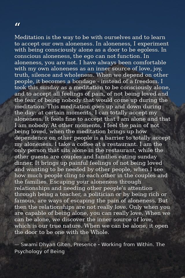Meditation is the way to be with ourselves and to learn to accept our own aloneness. In aloneness, I experiment with bei — Swami Dhyan Giten, Presence - Working from Within. The Psychology of Being