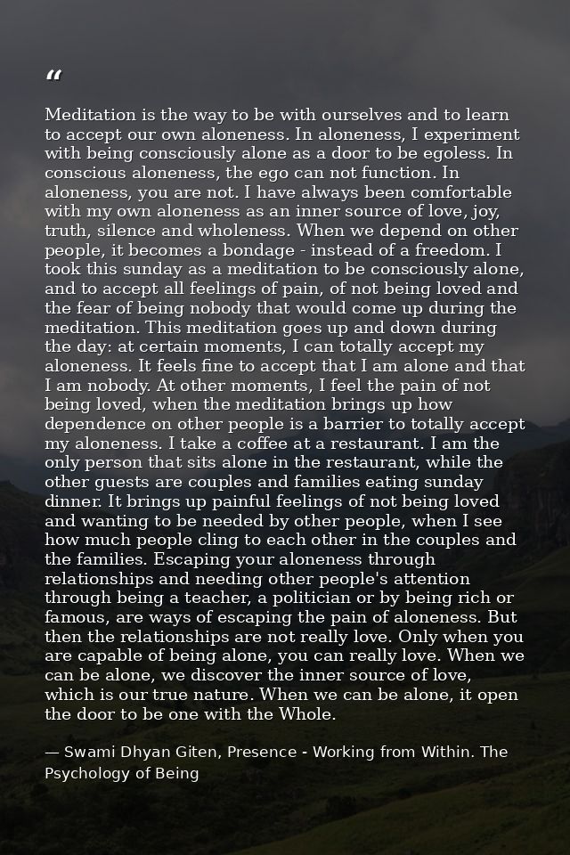 Meditation is the way to be with ourselves and to learn to accept our own aloneness. In aloneness, I experiment with bei — Swami Dhyan Giten, Presence - Working from Within. The Psychology of Being