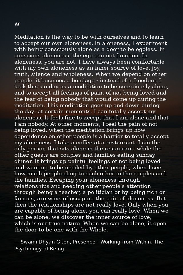 Meditation is the way to be with ourselves and to learn to accept our own aloneness. In aloneness, I experiment with bei — Swami Dhyan Giten, Presence - Working from Within. The Psychology of Being