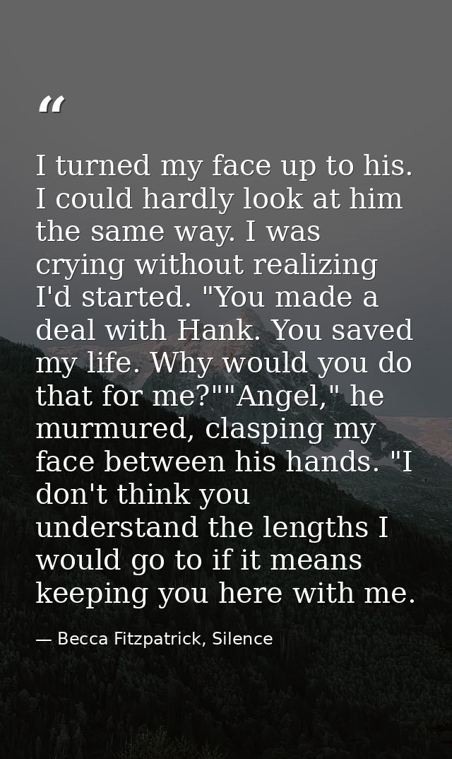 I turned my face up to his. I could hardly look at him the same way. I was crying without realizing I'd started. "You ma — Becca Fitzpatrick, Silence