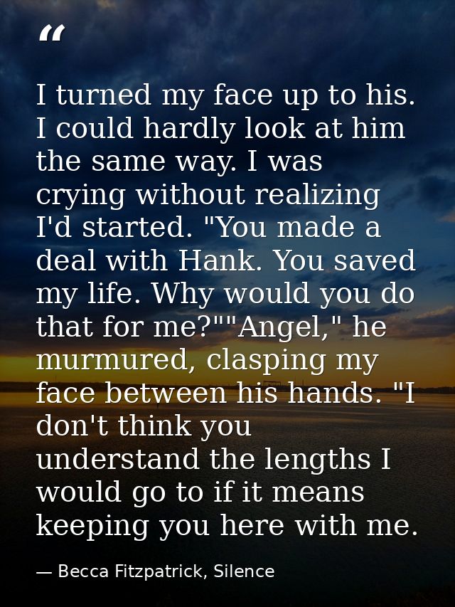 I turned my face up to his. I could hardly look at him the same way. I was crying without realizing I'd started. "You ma — Becca Fitzpatrick, Silence