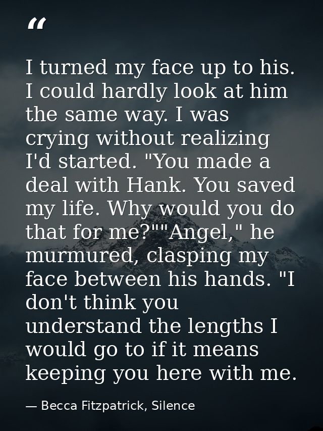 I turned my face up to his. I could hardly look at him the same way. I was crying without realizing I'd started. "You ma — Becca Fitzpatrick, Silence