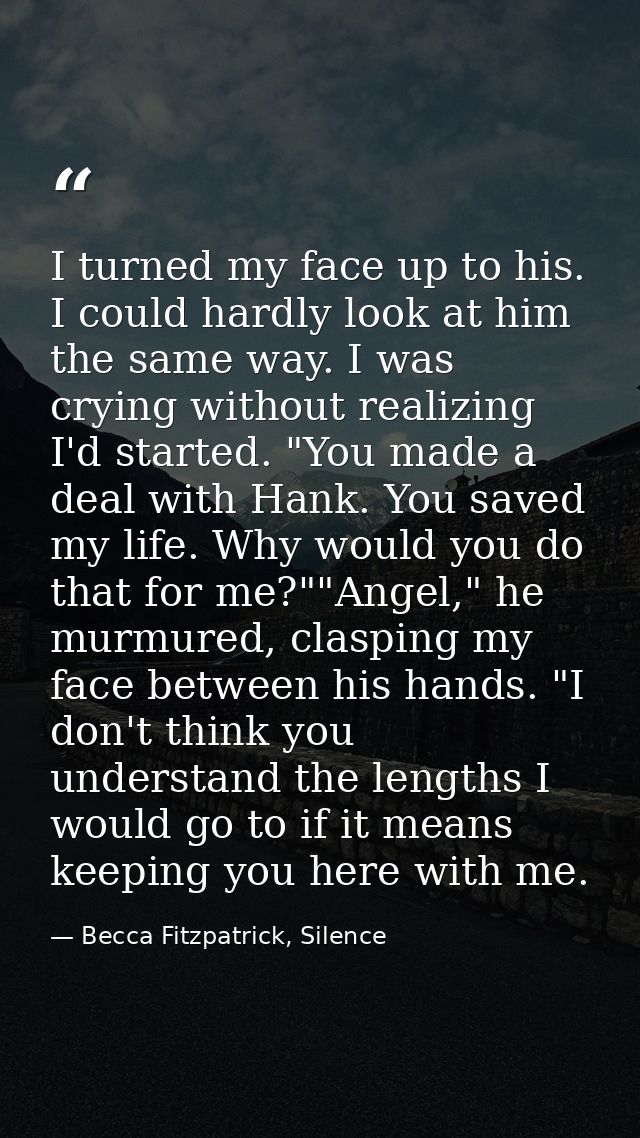I turned my face up to his. I could hardly look at him the same way. I was crying without realizing I'd started. "You ma — Becca Fitzpatrick, Silence