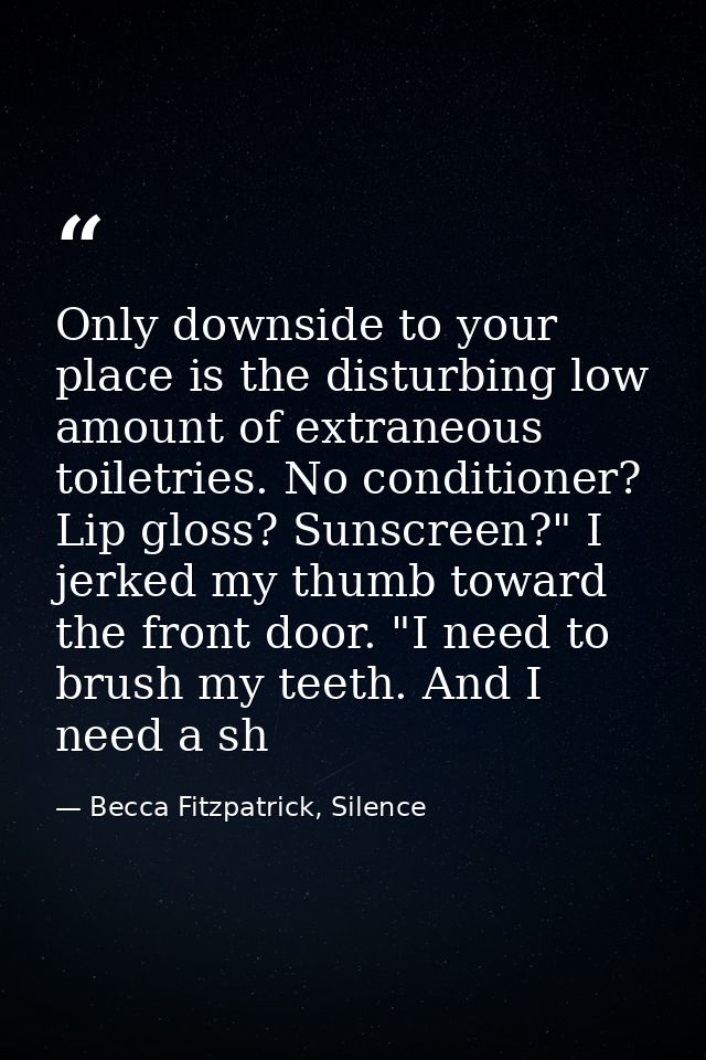 Only downside to your place is the disturbing low amount of extraneous toiletries. No conditioner? Lip gloss? Sunscreen? — Becca Fitzpatrick, Silence