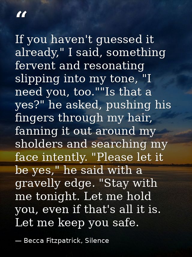 If you haven't guessed it already," I said, something fervent and resonating slipping into my tone, "I need you, too.""I — Becca Fitzpatrick, Silence