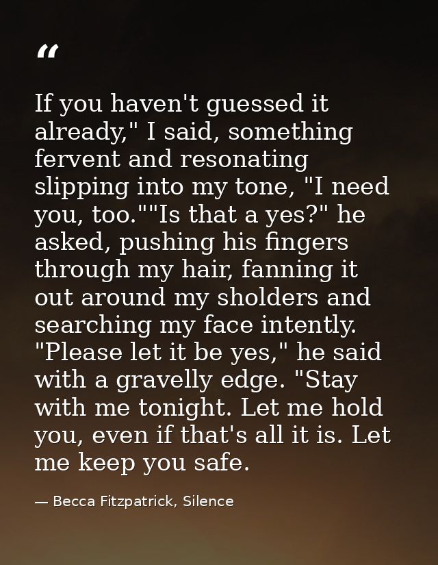 If you haven't guessed it already," I said, something fervent and resonating slipping into my tone, "I need you, too.""I — Becca Fitzpatrick, Silence