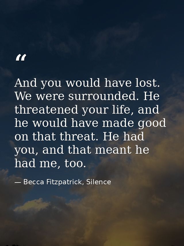 And you would have lost. We were surrounded. He threatened your life, and he would have made good on that threat. He had — Becca Fitzpatrick, Silence