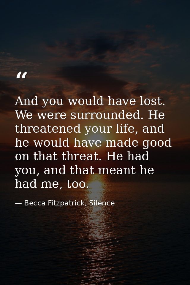 And you would have lost. We were surrounded. He threatened your life, and he would have made good on that threat. He had — Becca Fitzpatrick, Silence