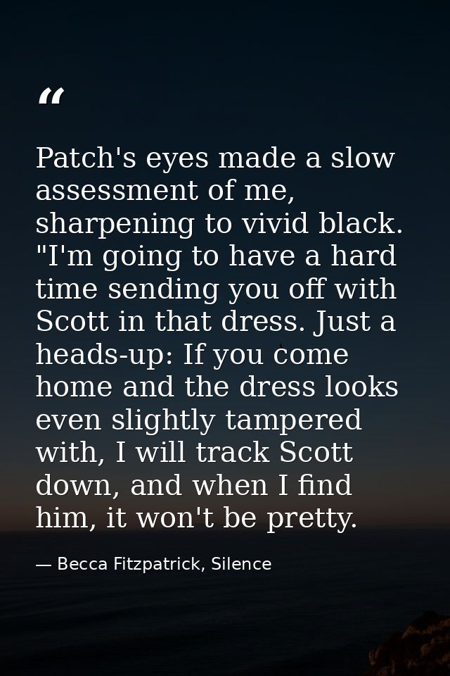 Patch's eyes made a slow assessment of me, sharpening to vivid black. "I'm going to have a hard time sending you off wit — Becca Fitzpatrick, Silence