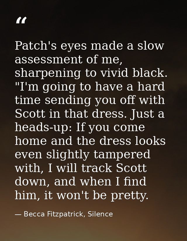Patch's eyes made a slow assessment of me, sharpening to vivid black. "I'm going to have a hard time sending you off wit — Becca Fitzpatrick, Silence