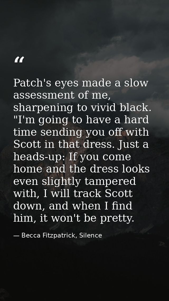 Patch's eyes made a slow assessment of me, sharpening to vivid black. "I'm going to have a hard time sending you off wit — Becca Fitzpatrick, Silence