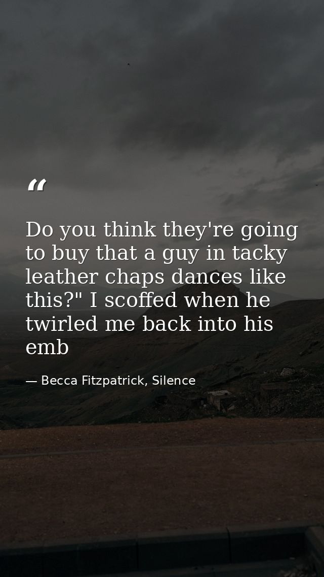 Do you think they're going to buy that a guy in tacky leather chaps dances like this?" I scoffed when he twirled me back — Becca Fitzpatrick, Silence