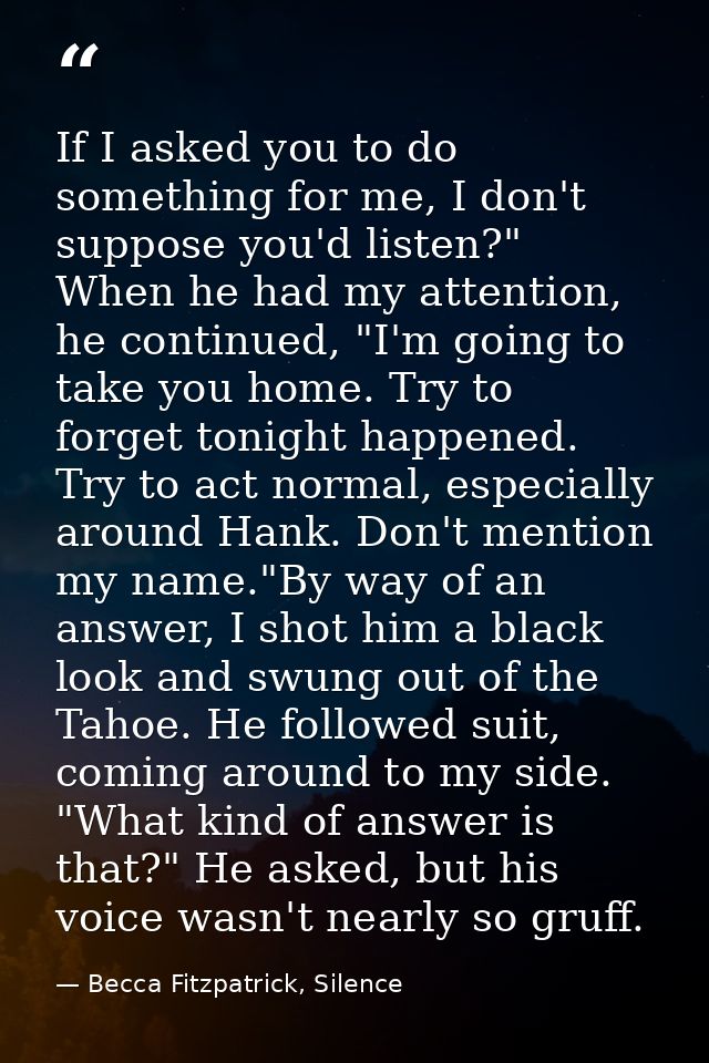 If I asked you to do something for me, I don't suppose you'd listen?" When he had my attention, he continued, "I'm going — Becca Fitzpatrick, Silence