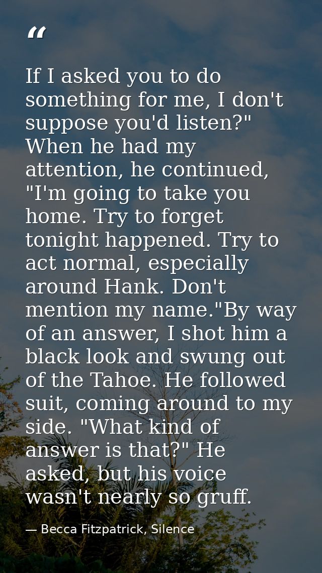If I asked you to do something for me, I don't suppose you'd listen?" When he had my attention, he continued, "I'm going — Becca Fitzpatrick, Silence