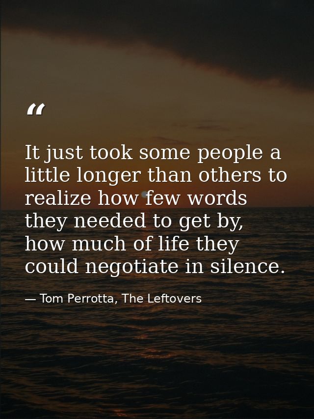 It just took some people a little longer than others to realize how few words they needed to get by, how much of life th — Tom Perrotta, The Leftovers