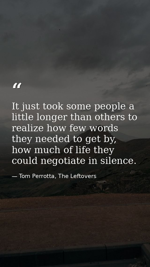 It just took some people a little longer than others to realize how few words they needed to get by, how much of life th — Tom Perrotta, The Leftovers