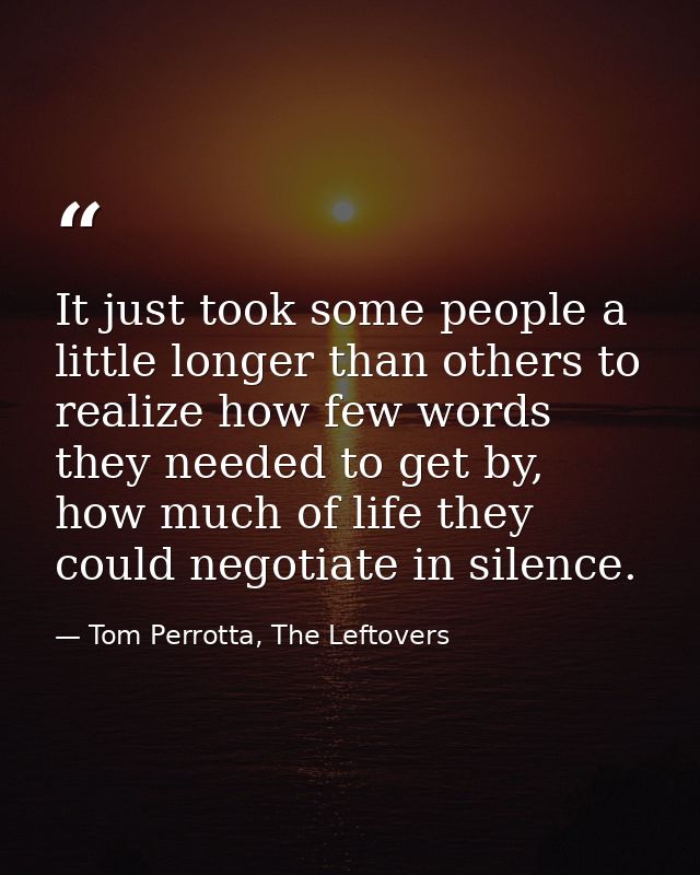 It just took some people a little longer than others to realize how few words they needed to get by, how much of life th — Tom Perrotta, The Leftovers