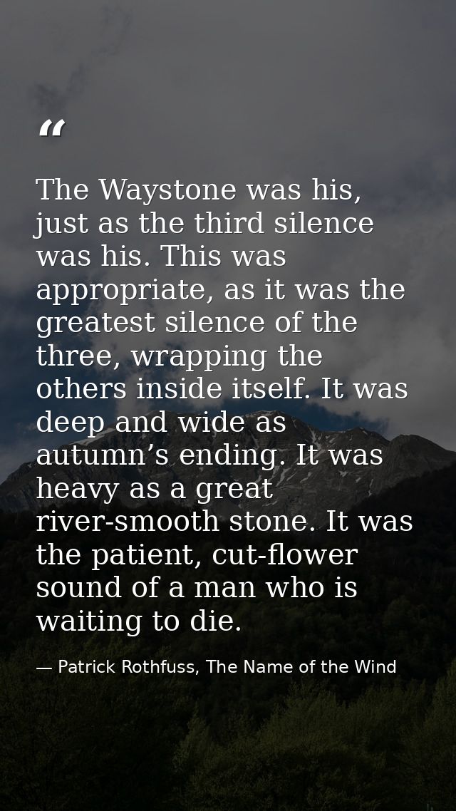 The Waystone was his, just as the third silence was his. This was appropriate, as it was the greatest silence of the thr — Patrick Rothfuss, The Name of the Wind