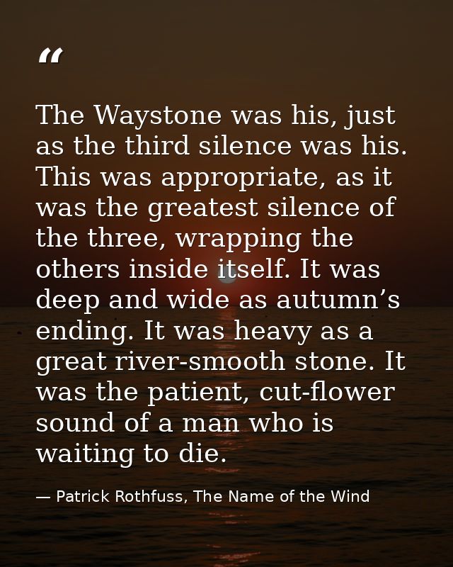 The Waystone was his, just as the third silence was his. This was appropriate, as it was the greatest silence of the thr — Patrick Rothfuss, The Name of the Wind