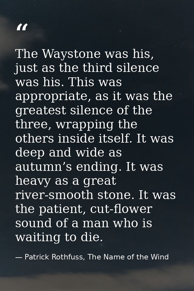 The Waystone was his, just as the third silence was his. This was appropriate, as it was the greatest silence of the thr — Patrick Rothfuss, The Name of the Wind