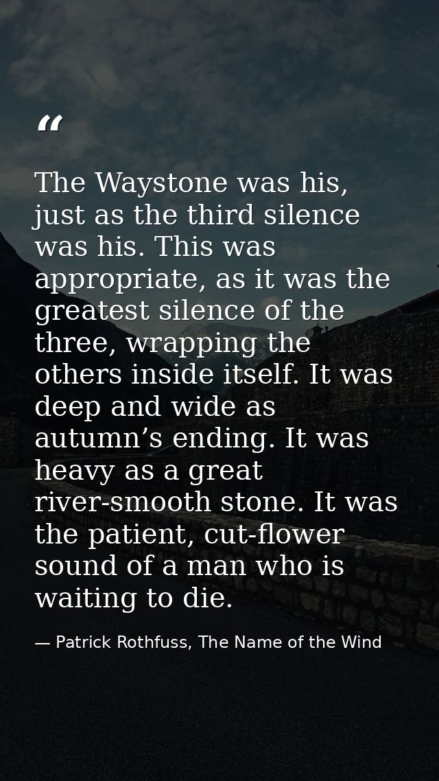 The Waystone was his, just as the third silence was his. This was appropriate, as it was the greatest silence of the thr — Patrick Rothfuss, The Name of the Wind
