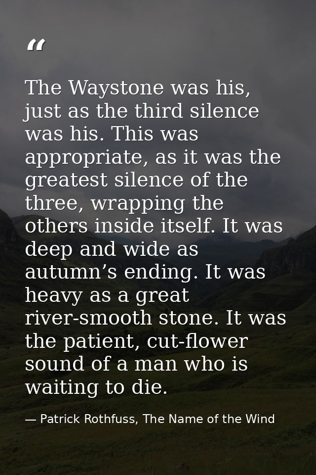 The Waystone was his, just as the third silence was his. This was appropriate, as it was the greatest silence of the thr — Patrick Rothfuss, The Name of the Wind